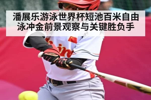 潘展乐游泳世界杯短池百米自由泳冲金前景观察与关键胜负手